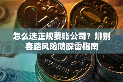 济南怎么选正规要账公司？辨别套路风险防踩雷指南