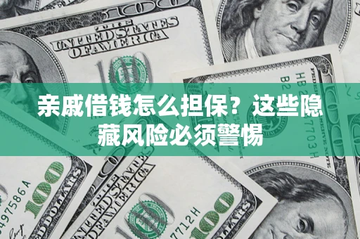 济南亲戚借钱怎么担保？这些隐藏风险必须警惕