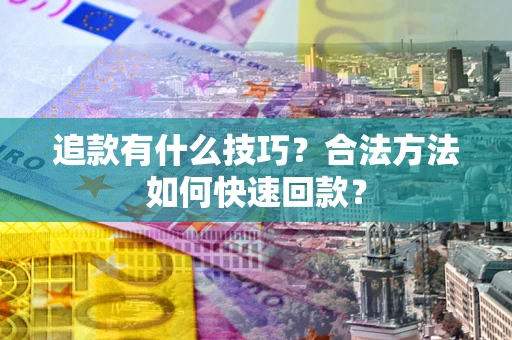 济南追款有什么技巧？合法方法如何快速回款？
