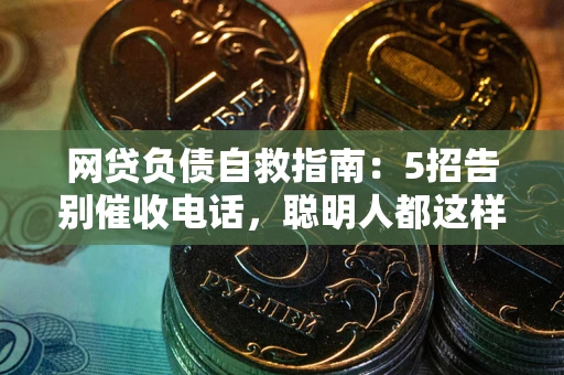 济南网贷负债自救指南：5招告别催收电话，聪明人都这样做