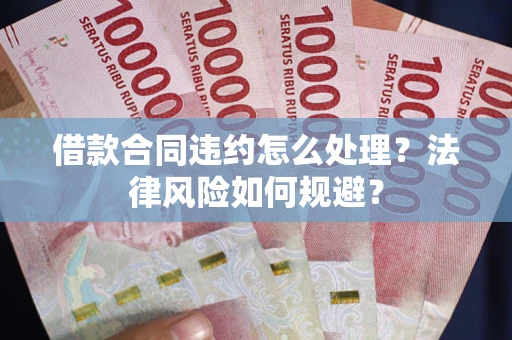 济南借款合同违约怎么处理？法律风险如何规避？