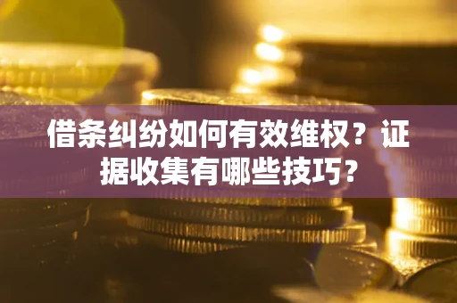 济南借条纠纷如何有效维权？证据收集有哪些技巧？