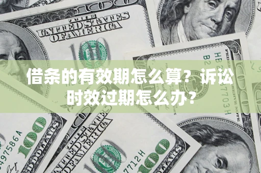 济南借条的有效期怎么算？诉讼时效过期怎么办？