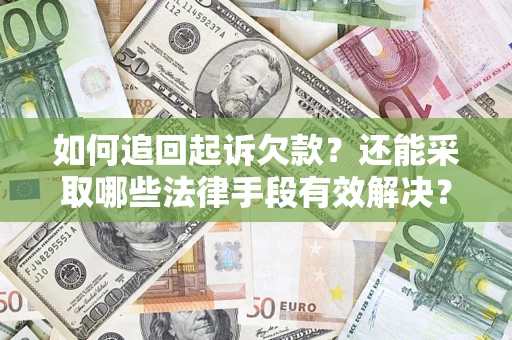 济南如何追回起诉欠款？还能采取哪些法律手段有效解决？