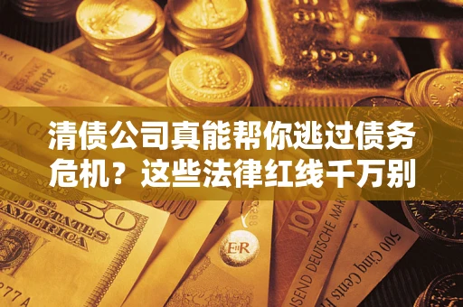 济南清债公司真能帮你逃过债务危机？这些法律红线千万别踩