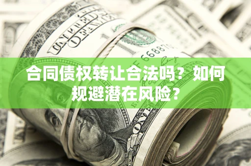 济南合同债权转让合法吗？如何规避潜在风险？