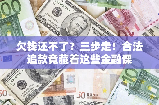 济南欠钱还不了？三步走！合法追款竟藏着这些金融课
