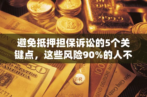 济南避免抵押担保诉讼的5个关键点，这些风险90%的人不知道！