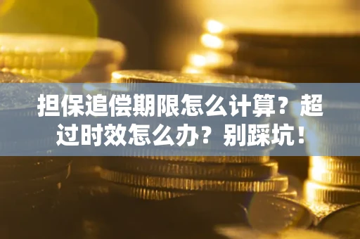 济南担保追偿期限怎么计算？超过时效怎么办？别踩坑！