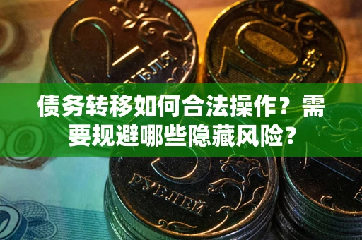 济南债务转移如何合法操作？需要规避哪些隐藏风险？