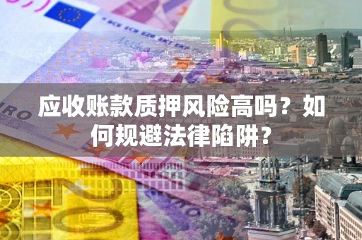 济南应收账款质押风险高吗？如何规避法律陷阱？