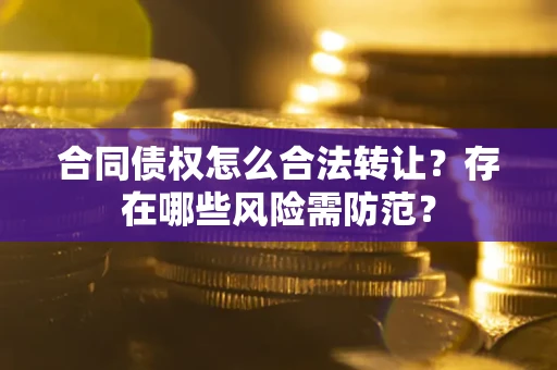 济南合同债权怎么合法转让？存在哪些风险需防范？