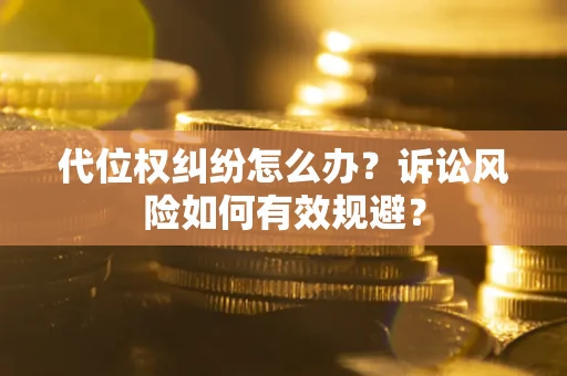 济南代位权纠纷怎么办？诉讼风险如何有效规避？