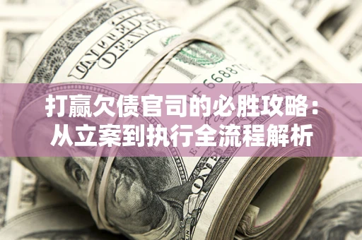 济南打赢欠债官司的必胜攻略：从立案到执行全流程解析