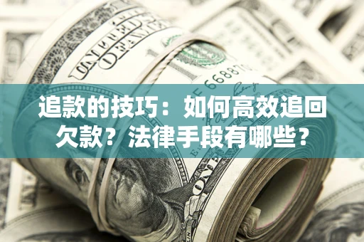 济南追款的技巧：如何高效追回欠款？法律手段有哪些？