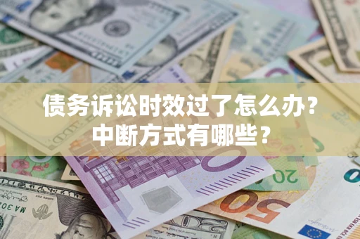 济南债务诉讼时效过了怎么办？中断方式有哪些？