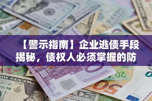 济南【警示指南】企业逃债手段揭秘，债权人必须掌握的防坑宝典