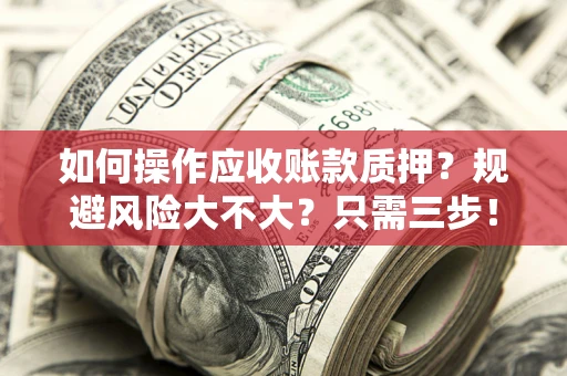 济南如何操作应收账款质押？规避风险大不大？只需三步！