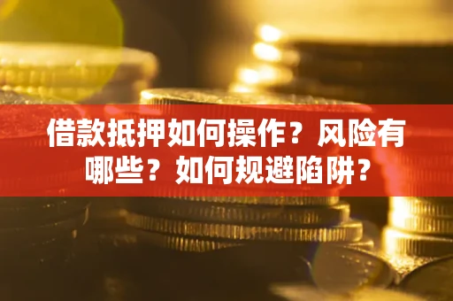 济南借款抵押如何操作？风险有哪些？如何规避陷阱？