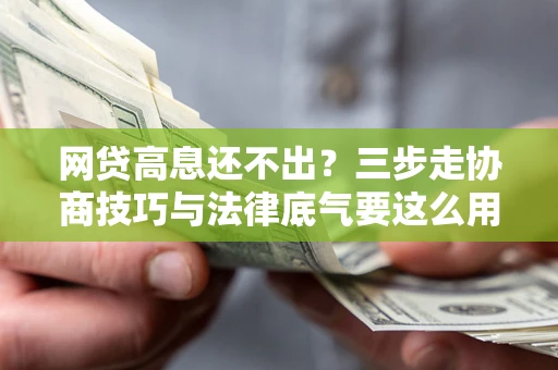 济南网贷高息还不出？三步走协商技巧与法律底气要这么用