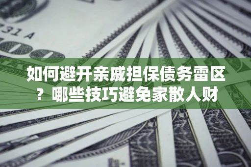 济南如何避开亲戚担保债务雷区？哪些技巧避免家散人财