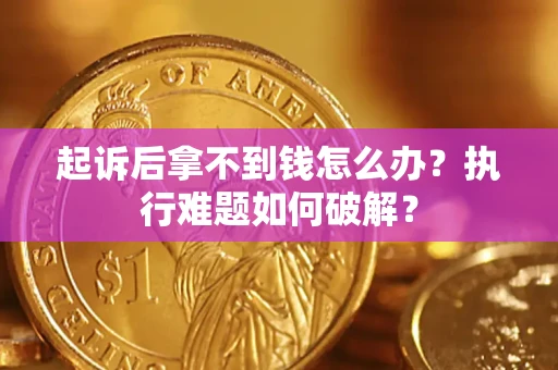 济南起诉后拿不到钱怎么办？执行难题如何破解？