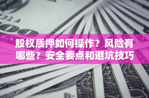济南股权质押如何操作？风险有哪些？安全要点和避坑技巧？