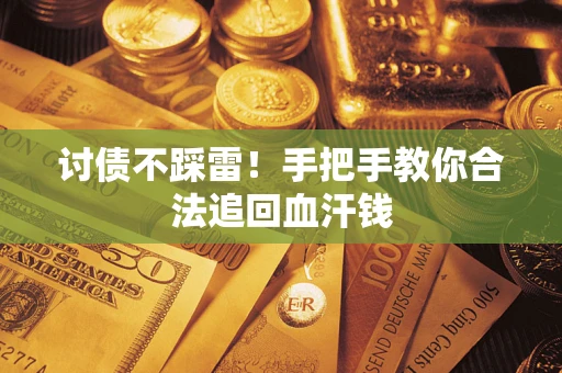 济南讨债不踩雷！手把手教你合法追回血汗钱