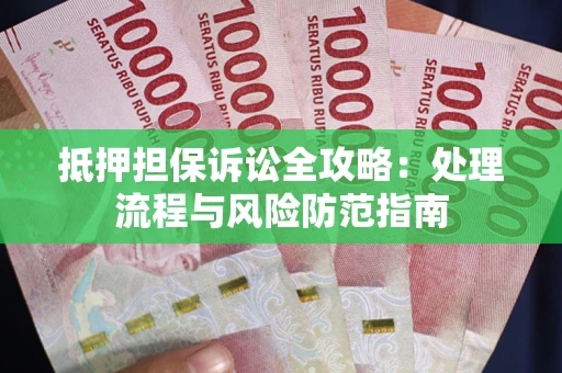 济南抵押担保诉讼全攻略：处理流程与风险防范指南