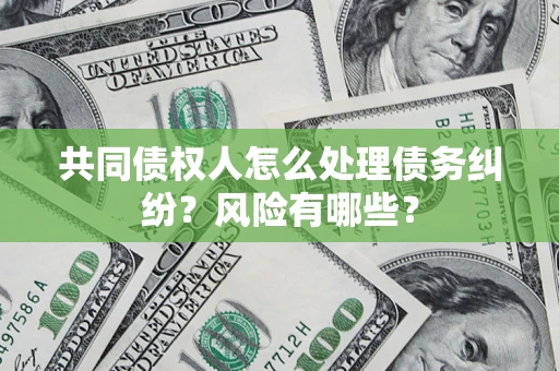 济南共同债权人怎么处理债务纠纷？风险有哪些？
