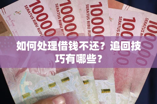 济南如何处理借钱不还？追回技巧有哪些？