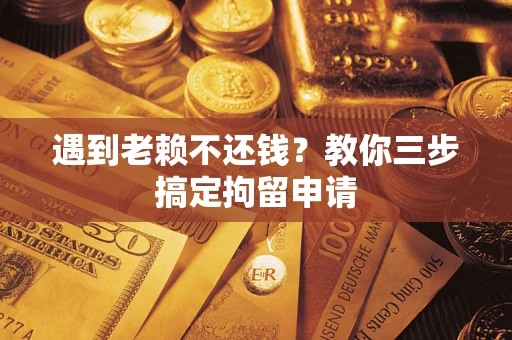 济南遇到老赖不还钱？教你三步搞定拘留申请