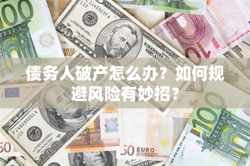 济南债务人破产怎么办？如何规避风险有妙招？