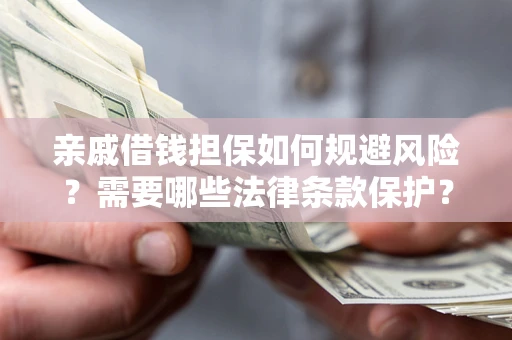 济南亲戚借钱担保如何规避风险？需要哪些法律条款保护？