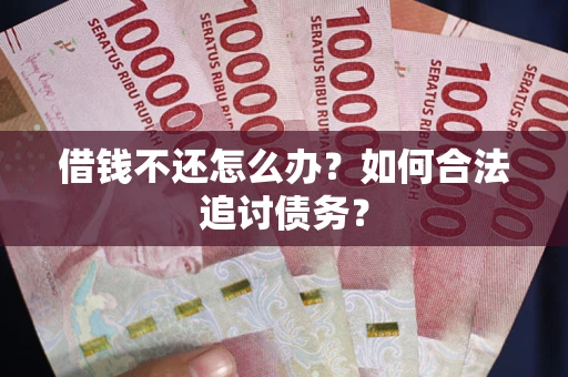 济南借钱不还怎么办？如何合法追讨债务？