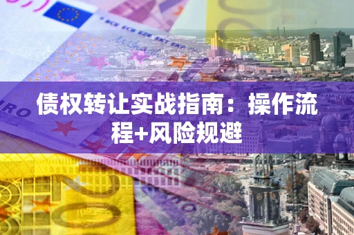 济南债权转让实战指南：操作流程+风险规避