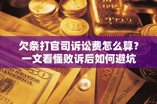 济南欠条打官司诉讼费怎么算？一文看懂败诉后如何避坑
