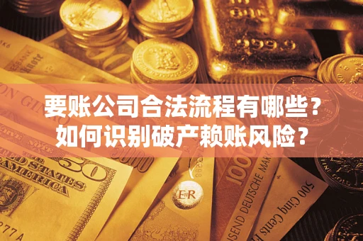 济南要账公司合法流程有哪些？如何识别破产赖账风险？
