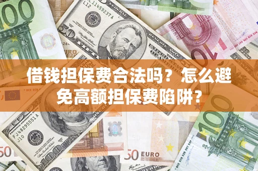 济南借钱担保费合法吗？怎么避免高额担保费陷阱？