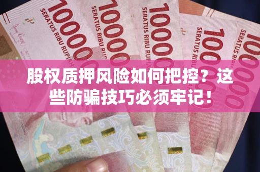 济南股权质押风险如何把控？这些防骗技巧必须牢记！