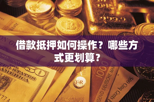 济南借款抵押如何操作？哪些方式更划算？