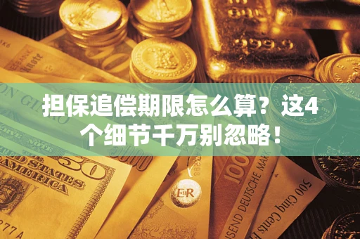 济南担保追偿期限怎么算?这4个细节千万别忽略! 济南担保追偿期限怎么算?这4个细节千万别忽略!