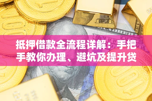 济南抵押借款全流程详解：手把手教你办理、避坑及提升贷款额度