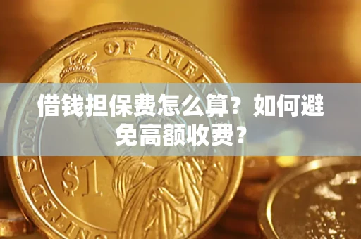 济南借钱担保费怎么算？如何避免高额收费？