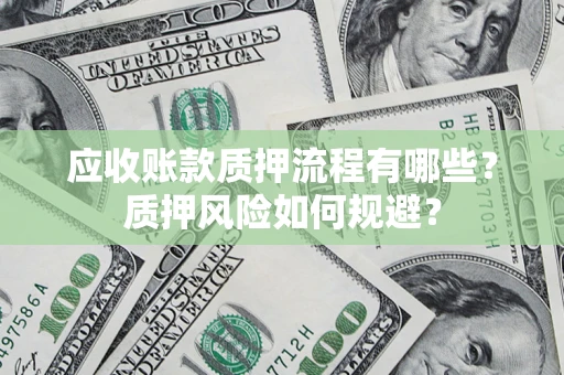 济南应收账款质押流程有哪些？质押风险如何规避？