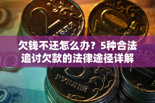 济南欠钱不还怎么办？5种合法追讨欠款的法律途径详解