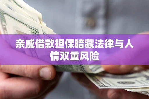 济南亲戚借款担保暗藏法律与人情双重风险