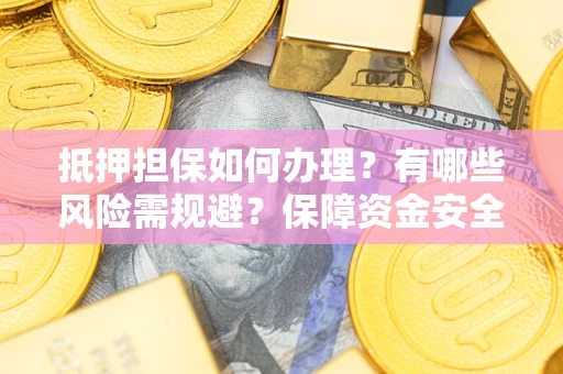 济南抵押担保如何办理？有哪些风险需规避？保障资金安全