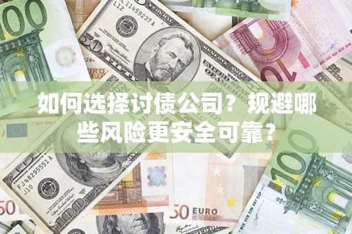 济南如何选择讨债公司？规避哪些风险更安全可靠？