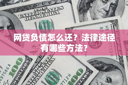 济南网贷负债怎么还？法律途径有哪些方法？